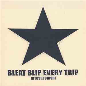Hitoshi Ohishi - Bleat Blip Every Trip download free Hitoshi Ohishi - Bleat Blip Every Trip download mp3 flac